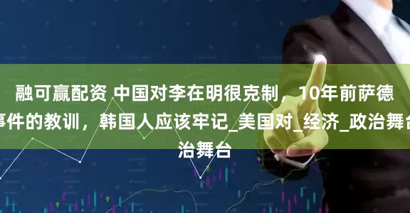 融可赢配资 中国对李在明很克制，10年前萨德事件的教训，韩国人应该牢记_美国对_经济_政治舞台