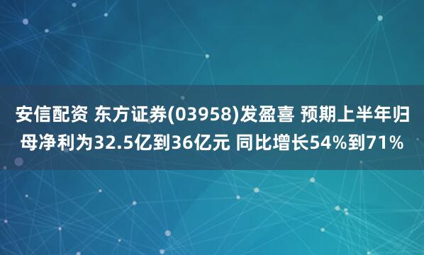 安信配资 东方证券(03958)发盈喜 预期上半年归母净利为32.5亿到36亿元 同比增长54%到71%