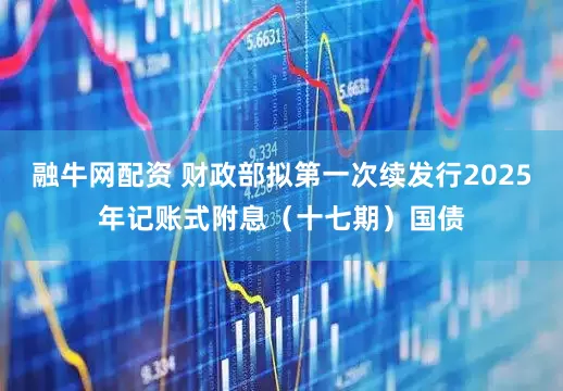 融牛网配资 财政部拟第一次续发行2025年记账式附息（十七期）国债