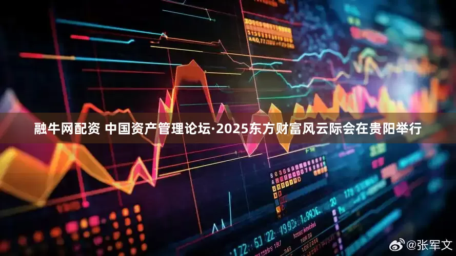 融牛网配资 中国资产管理论坛·2025东方财富风云际会在贵阳举行
