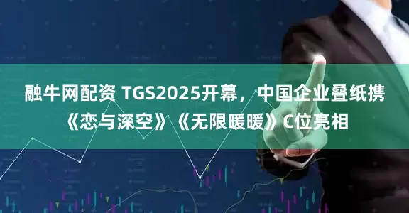 融牛网配资 TGS2025开幕，中国企业叠纸携《恋与深空》《无限暖暖》C位亮相