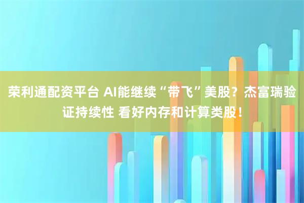 荣利通配资平台 AI能继续“带飞”美股？杰富瑞验证持续性 看好内存和计算类股！