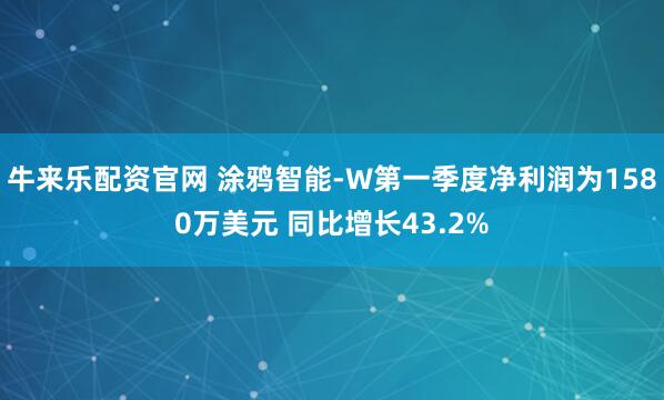 牛来乐配资官网 涂鸦智能-W第一季度净利润为1580万美元 同比增长43.2%